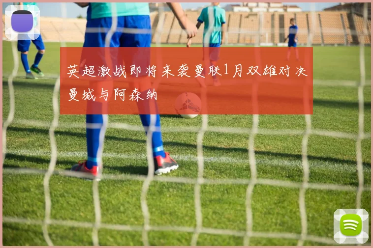 英超激战即将来袭曼联1月双雄对决曼城与阿森纳