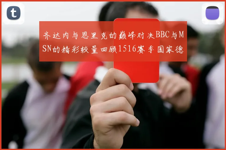 齐达内与恩里克的巅峰对决BBC与MSN的精彩较量回顾1516赛季国家德比