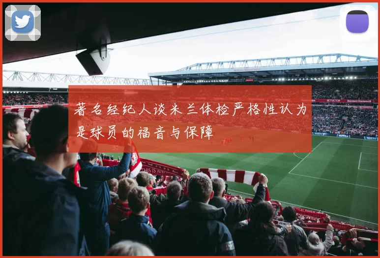 著名经纪人谈米兰体检严格性认为是球员的福音与保障