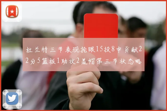 杜兰特三节表现抢眼15投8中贡献22分5篮板1助攻2盖帽第三节状态略有下滑