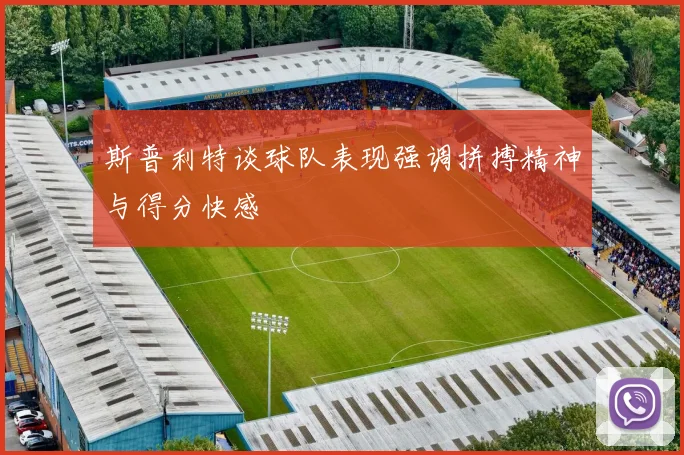 斯普利特谈球队表现强调拼搏精神与得分快感