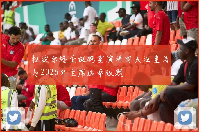 拉波尔塔圣诞晚宴演讲将关注皇马与2026年主席选举议题