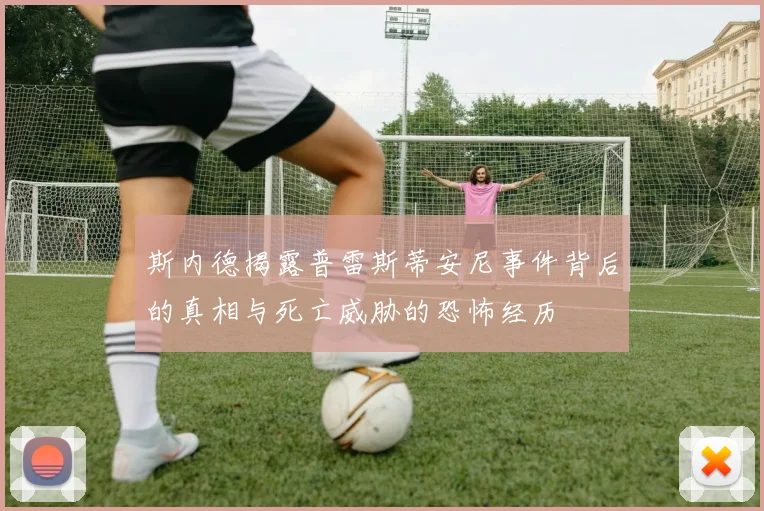 斯内德揭露普雷斯蒂安尼事件背后的真相与死亡威胁的恐怖经历
