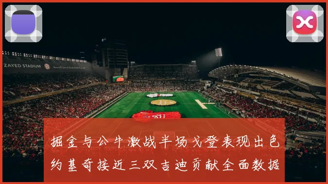 掘金与公牛激战半场戈登表现出色约基奇接近三双吉迪贡献全面数据