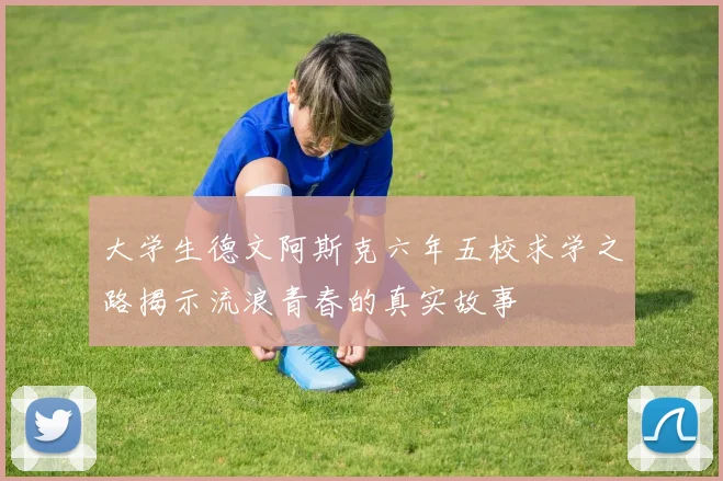 大学生德文阿斯克六年五校求学之路揭示流浪青春的真实故事